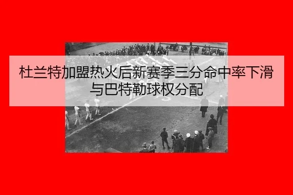du-lan-te-jia-meng-re-huo-hou-xin-sai-ji-san-fen-ming-zhong-lv-xia-hua-yu-ba-te-lei-qiu-quan-fen-pei-2-833.jpg