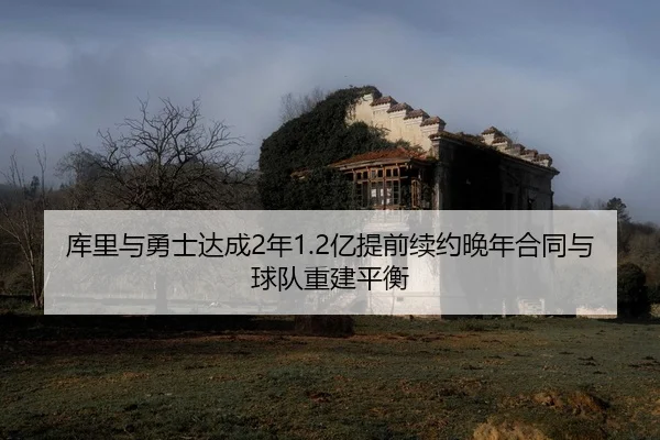 库里与勇士达成2年1.2亿提前续约晚年合同与球队重建平衡