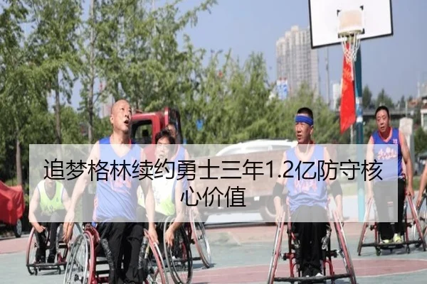 追梦格林续约勇士三年1.2亿防守核心价值