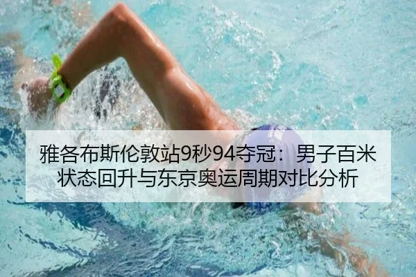 雅各布斯伦敦站9秒94夺冠：男子百米状态回升与东京奥运周期对比分析
