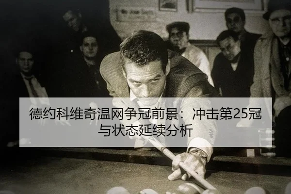 德约科维奇温网争冠前景：冲击第25冠与状态延续分析